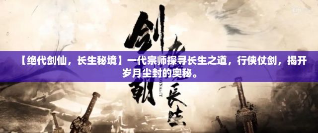 【绝代剑仙，长生秘境】一代宗师探寻长生之道，行侠仗剑，揭开岁月尘封的奥秘。